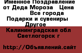 Именное Поздравление от Деда Мороза › Цена ­ 250 - Все города Подарки и сувениры » Другое   . Калининградская обл.,Светлогорск г.